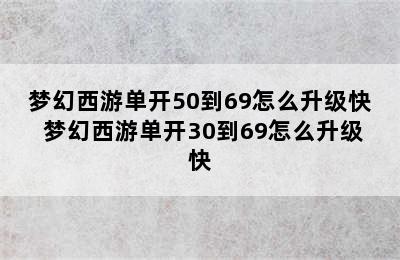 梦幻西游单开50到69怎么升级快 梦幻西游单开30到69怎么升级快